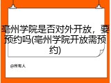 亳州学院是否对外开放，要预约吗(亳州学院开放需预约)