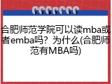 合肥师范学院可以读mba或者emba吗？为什么(合肥师范有MBA吗)