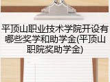平顶山职业技术学院开设有哪些奖学和助学金(平顶山职院奖助学金)