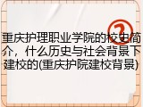 重庆护理职业学院的校史简介，什么历史与社会背景下建校的(重庆护院建校背景)