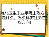 皖北卫生职业学院主攻方向是什么，怎么样(皖卫院主攻方向)