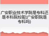 广安职业技术学院是专科还是本科院校呢(广安职院是专科吗)