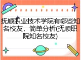 抚顺职业技术学院有哪些知名校友，简单分析(抚顺职院知名校友)