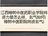 江西樟树中医药职业学院师资力量怎么样，名气如何(樟树中医职院师资名气)