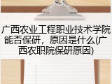 广西农业工程职业技术学院能否保研，原因是什么(广西农职院保研原因)
