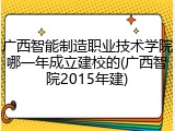 广西智能制造职业技术学院哪一年成立建校的(广西智院2015年建)