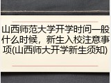 山西师范大学开学时间一般什么时候，新生入校注意事项(山西师大开学新生须知)
