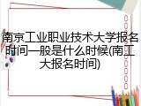 南京工业职业技术大学报名时间一般是什么时候(南工大报名时间)
