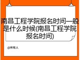 南昌工程学院报名时间一般是什么时候(南昌工程学院报名时间)