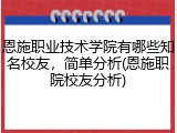 恩施职业技术学院有哪些知名校友，简单分析(恩施职院校友分析)