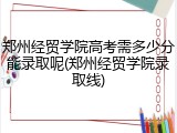 郑州经贸学院高考需多少分能录取呢(郑州经贸学院录取线)