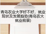 青岛农业大学好不好，就业现状及发展趋势(青岛农大就业前景)