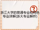 浙江大学的普通专业和特色专业详解(浙大专业解析)