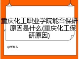 重庆化工职业学院能否保研，原因是什么(重庆化工保研原因)