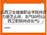 山西卫生健康职业学院师资力量怎么样，名气如何(山西卫职院师资名气)