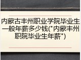 内蒙古丰州职业学院毕业生一般年薪多少钱("内蒙丰州职院毕业生年薪")