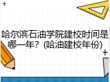 哈尔滨石油学院建校时间是哪一年？(哈油建校年份)