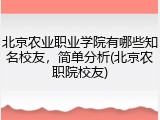 北京农业职业学院有哪些知名校友，简单分析(北京农职院校友)
