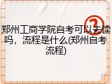 郑州工商学院自考可以去读吗，流程是什么(郑州自考流程)