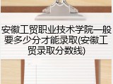 安徽工贸职业技术学院一般要多少分才能录取(安徽工贸录取分数线)