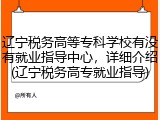 辽宁税务高等专科学校有没有就业指导中心，详细介绍(辽宁税务高专就业指导)