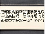 成都银杏酒店管理学院是双一流高校吗，简单介绍("成都银杏学院双一流？简介")