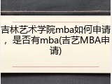 吉林艺术学院mba如何申请，是否有mba(吉艺MBA申请)