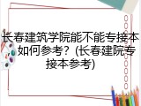 长春建筑学院能不能专接本，如何参考？(长春建院专接本参考)