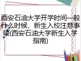 西安石油大学开学时间一般什么时候，新生入校注意事项(西安石油大学新生入学指南)
