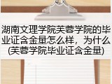 湖南文理学院芙蓉学院的毕业证含金量怎么样，为什么(芙蓉学院毕业证含金量)