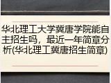 华北理工大学冀唐学院能自主招生吗，最近一年简章分析(华北理工冀唐招生简章)