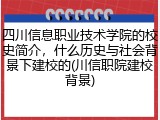 四川信息职业技术学院的校史简介，什么历史与社会背景下建校的(川信职院建校背景)