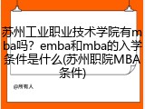 苏州工业职业技术学院有mba吗？emba和mba的入学条件是什么(苏州职院MBA条件)