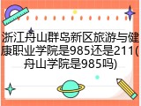 浙江舟山群岛新区旅游与健康职业学院是985还是211(舟山学院是985吗)