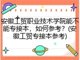 安徽工贸职业技术学院能不能专接本，如何参考？(安徽工贸专接本参考)