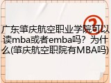 广东肇庆航空职业学院可以读mba或者emba吗？为什么(肇庆航空职院有MBA吗)