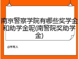 南京警察学院有哪些奖学金和助学金呢(南警院奖助学金)