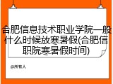 合肥信息技术职业学院一般什么时候放寒暑假(合肥信职院寒暑假时间)