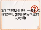 昆明学院毕业典礼一般什么时候举行(昆明学院毕业典礼时间)