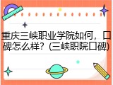 重庆三峡职业学院如何，口碑怎么样？(三峡职院口碑)