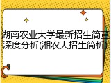 湖南农业大学最新招生简章深度分析(湘农大招生简析)
