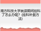 南方科技大学就读期间挂科了怎么办呢？(挂科补救方法)