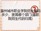 惠州城市职业学院招生编码多少，隶属哪个部门(惠职院招生代码归属)