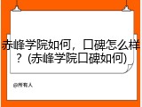 赤峰学院如何，口碑怎么样？(赤峰学院口碑如何)