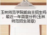 玉林师范学院能自主招生吗，最近一年简章分析(玉林师范招生简章)