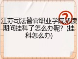 江苏司法警官职业学院就读期间挂科了怎么办呢？(挂科怎么办)