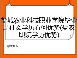 盐城农业科技职业学院毕业是什么学历有何优势(盐农职院学历优势)