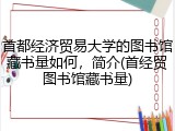 首都经济贸易大学的图书馆藏书量如何，简介(首经贸图书馆藏书量)