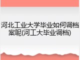 河北工业大学毕业如何调档案呢(河工大毕业调档)