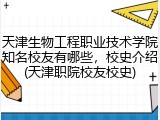 天津生物工程职业技术学院知名校友有哪些，校史介绍(天津职院校友校史)